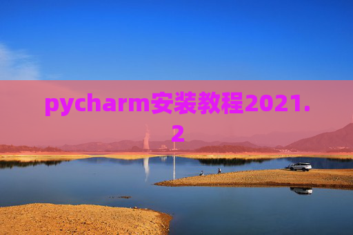 pycharm安装教程2021.2 pycharm安装教程2021.2